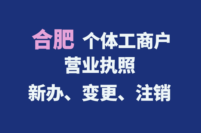 合肥個體工商戶營業(yè)執(zhí)照的新辦、變更、注銷流程與資料