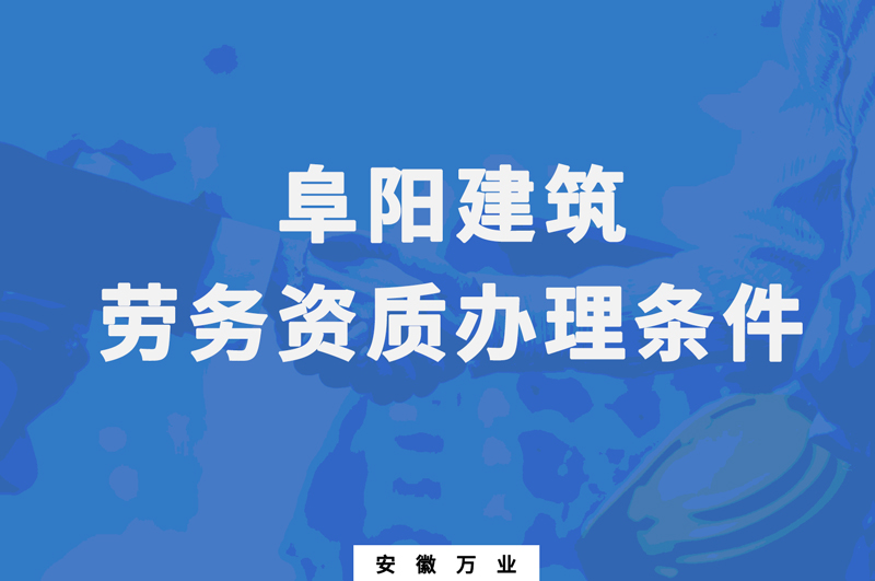 阜陽建筑勞務(wù)資質(zhì)辦理條件