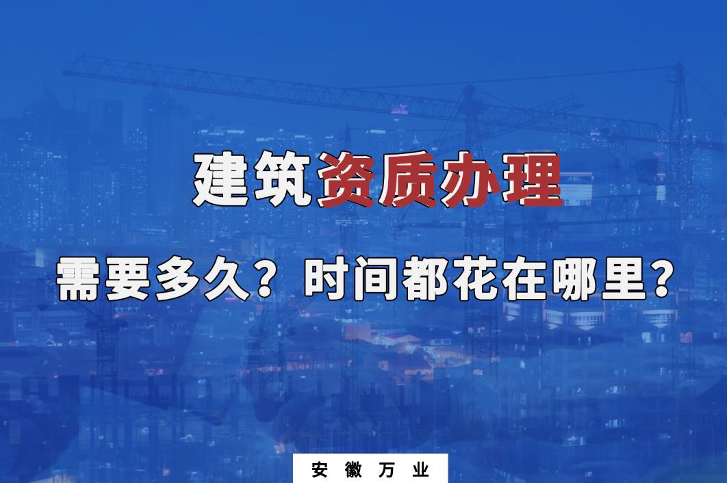 建筑資質(zhì)辦理需要多久？時(shí)間都花在哪里？
