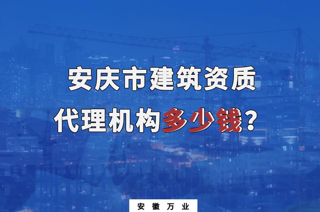 安慶市建筑資質(zhì)代理機(jī)構(gòu)多少錢(qián)