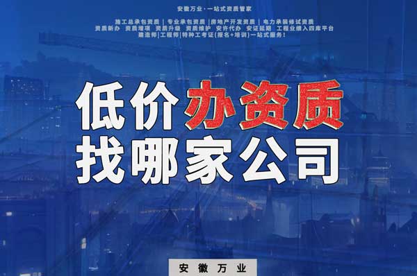 合肥低價(jià)辦理資質(zhì)，為何選擇安徽萬(wàn)業(yè)？