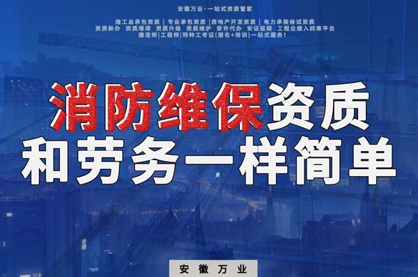 安徽消防維保，這個資質(zhì)怎么辦？和辦勞務(wù)一樣簡單！